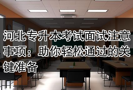河北专升本考试面试注意事项:助你轻松通过的关键准备