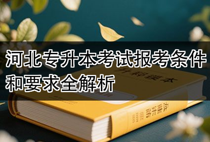 河北专升本考试报考条件和要求全解析