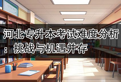河北专升本考试难度分析：挑战与机遇并存