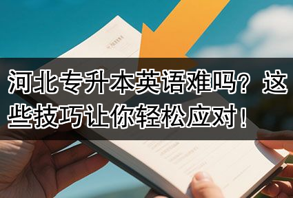 河北专升本英语难吗？这些技巧让你轻松应对！