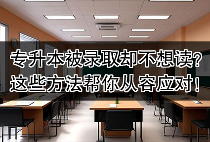 专升本被录取却不想读?这些方法帮你从容应对!