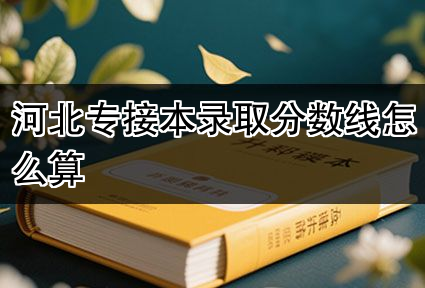 河北专接本录取分数线怎么算