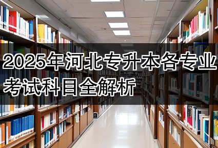 2025年河北专升本各专业考试科目全解析