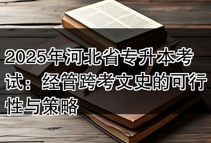 2025年河北省专升本考试：经管跨考文史的可行性与策略