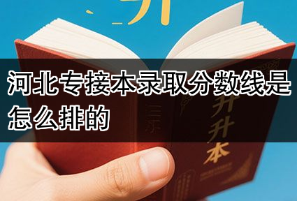 河北专接本录取分数线是怎么排的