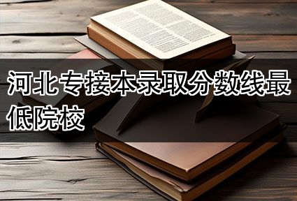 河北专接本录取分数线最低院校