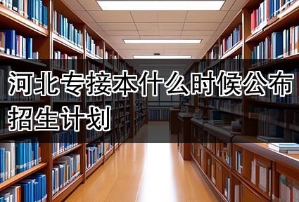 河北专接本什么时候公布招生计划