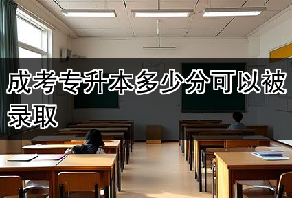 成考专升本多少分可以被录取