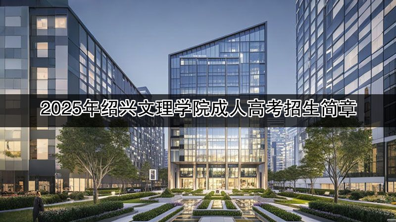 2025年绍兴文理学院成人高考招生简章
