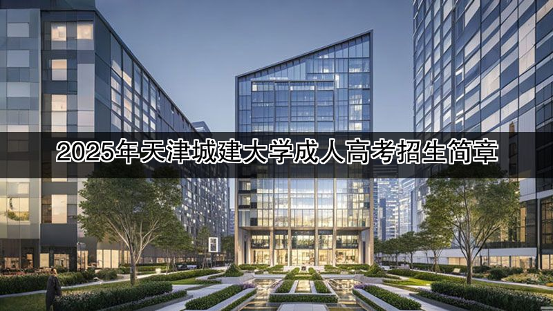 2025年天津城建大学成人高考招生简章