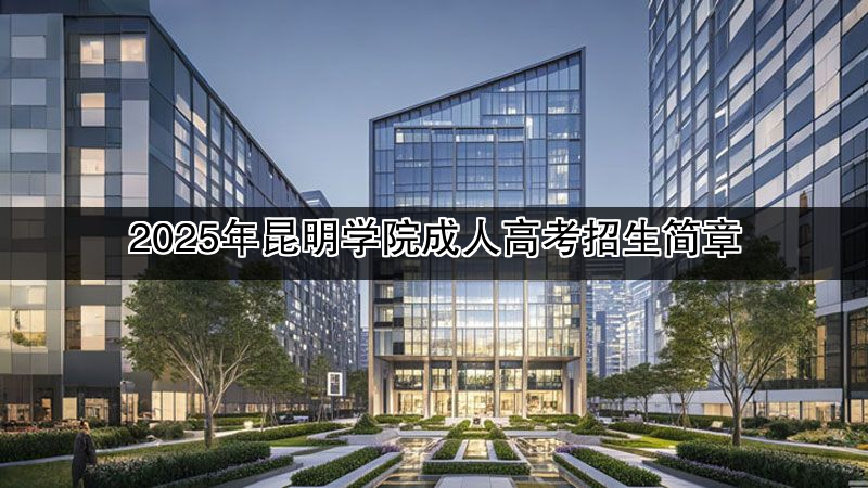 2025年昆明学院成人高考招生简章