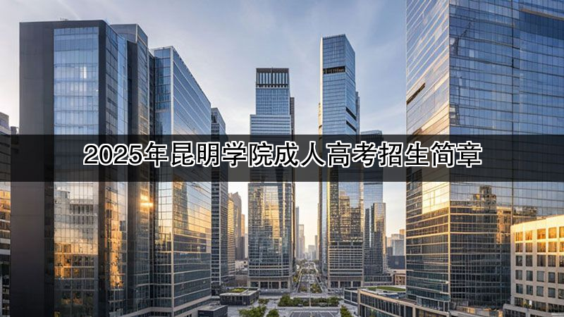 2025年昆明学院成人高考招生简章