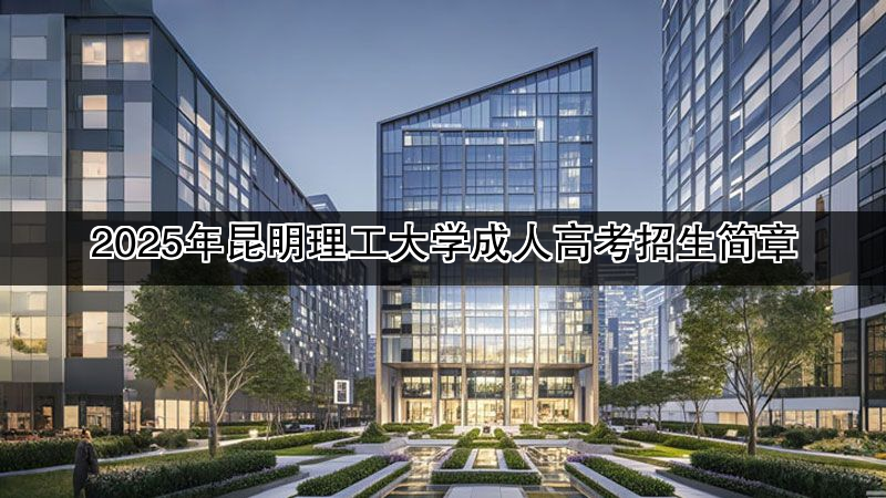 2025年昆明理工大学成人高考招生简章