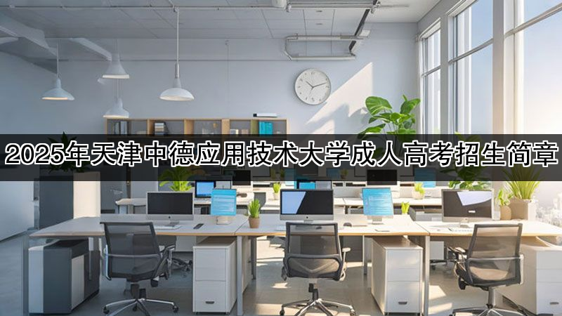 2025年天津中德应用技术大学成人高考招生简章