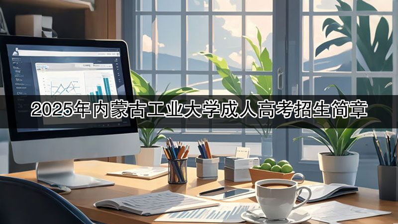 2025年内蒙古工业大学成人高考招生简章