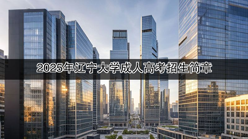 2025年辽宁大学成人高考招生简章