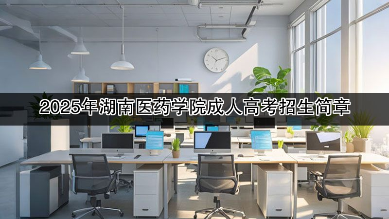 2025年湖南医药学院成人高考招生简章