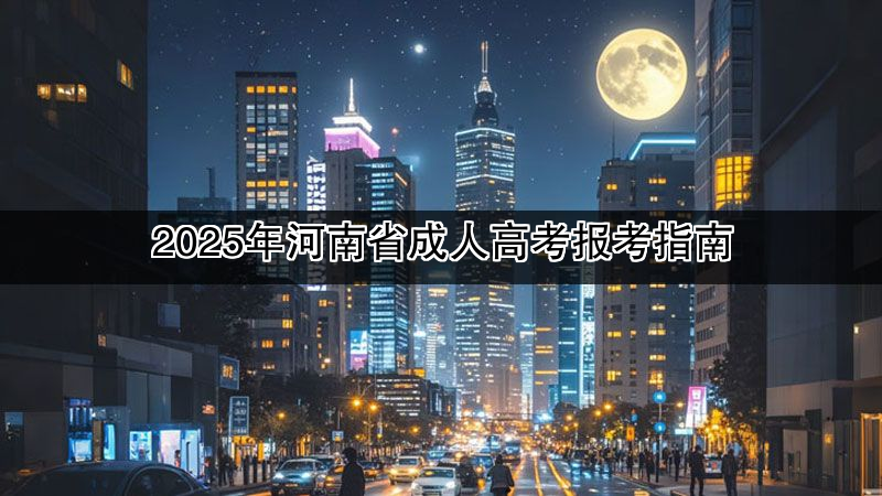2025年河南省成人高考报考指南