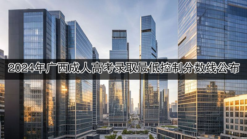 2024年广西成人高考录取最低控制分数线公布