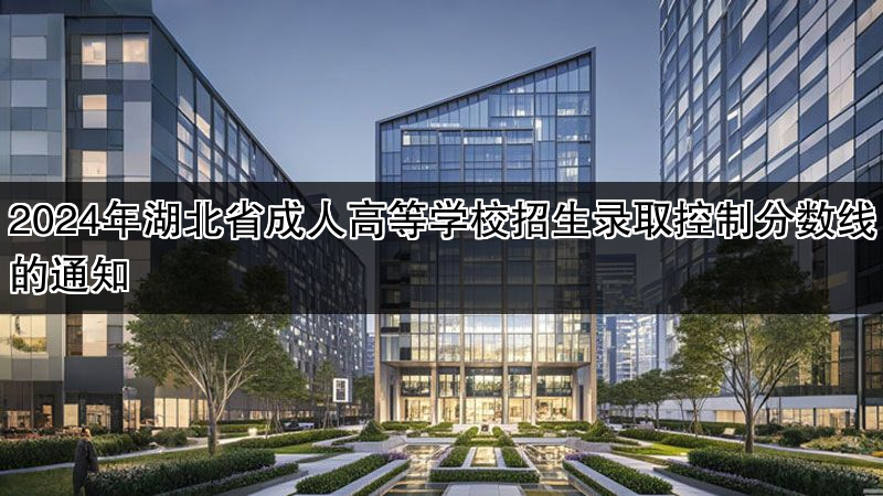 2024年湖北省成人高等学校招生录取控制分数线的通知