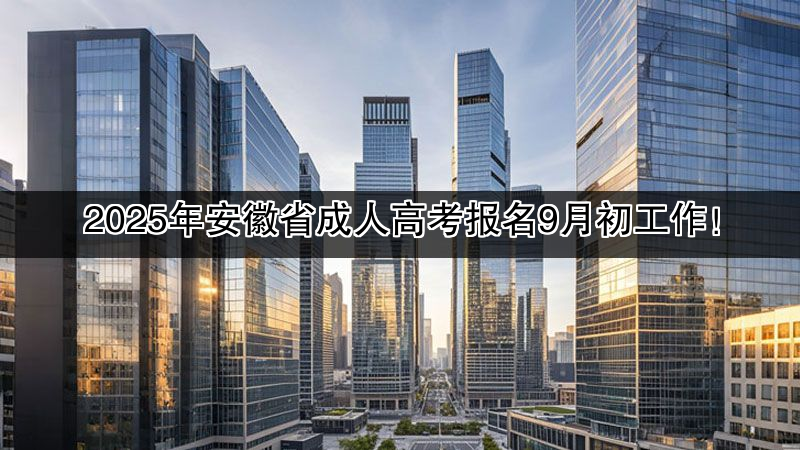 2025年安徽省成人高考报名9月初工作！