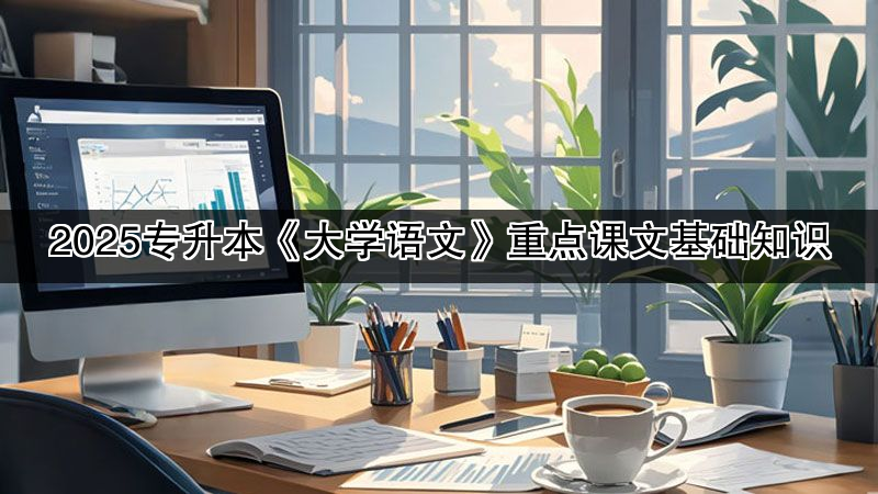 2025专升本《大学语文》重点课文基础知识