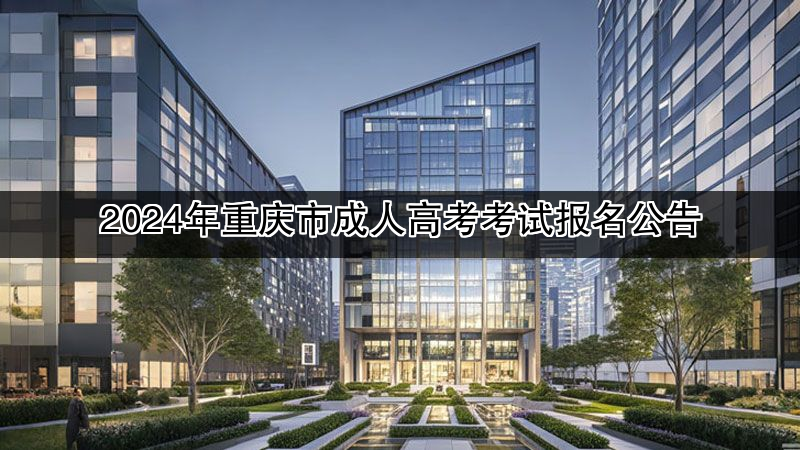 2024年重庆市成人高考考试报名公告