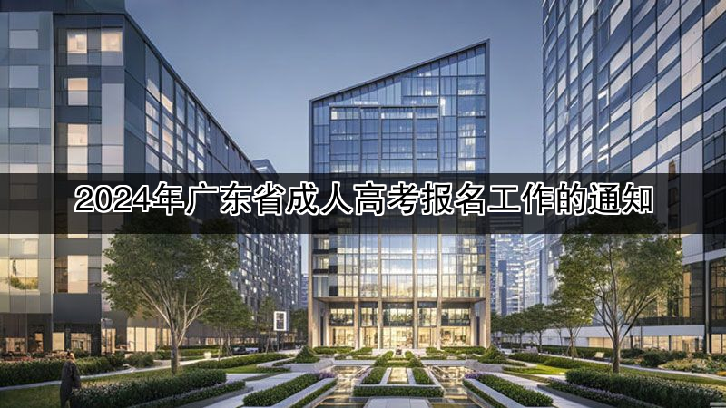2024年广东省成人高考报名工作的通知