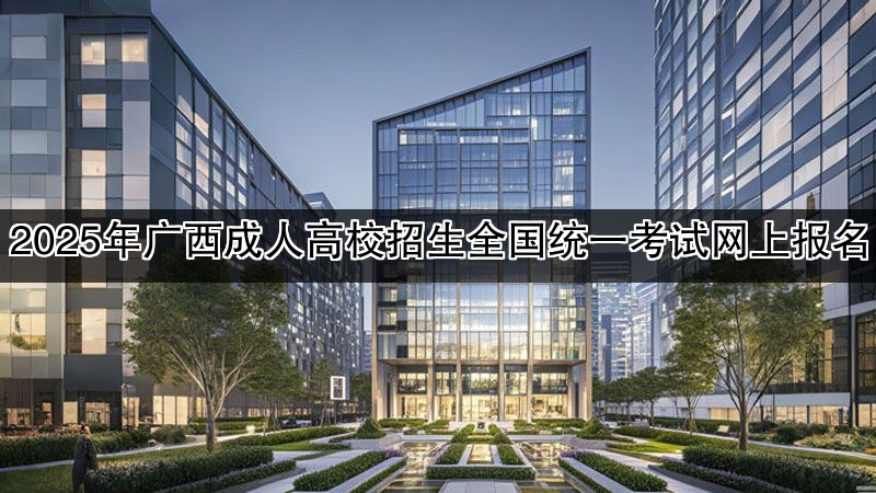 2025年广西成人高校招生全国统一考试网上报名