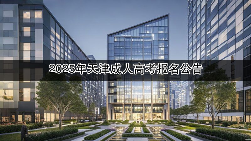 2025年天津成人高考报名公告