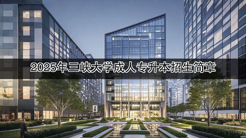2025年三峡大学成人专升本招生简章