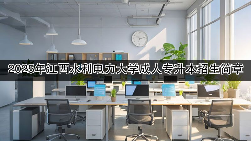 2025年江西水利电力大学成人专升本招生简章