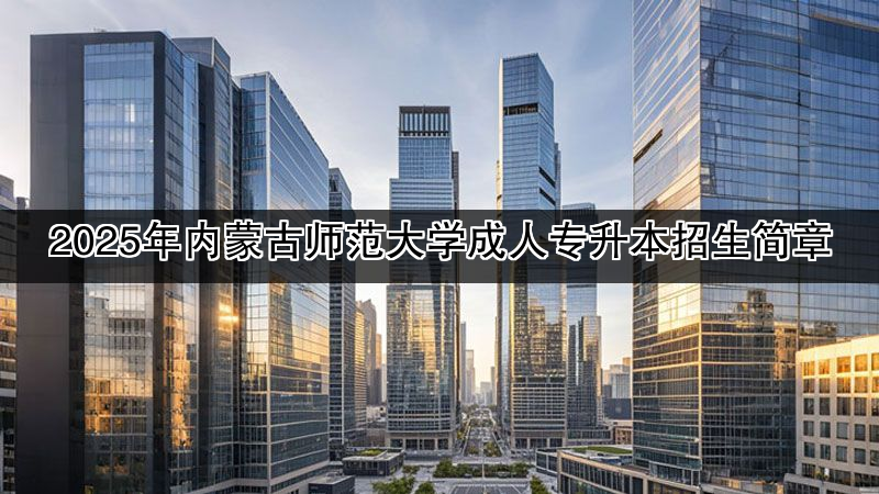 2025年内蒙古师范大学成人专升本招生简章