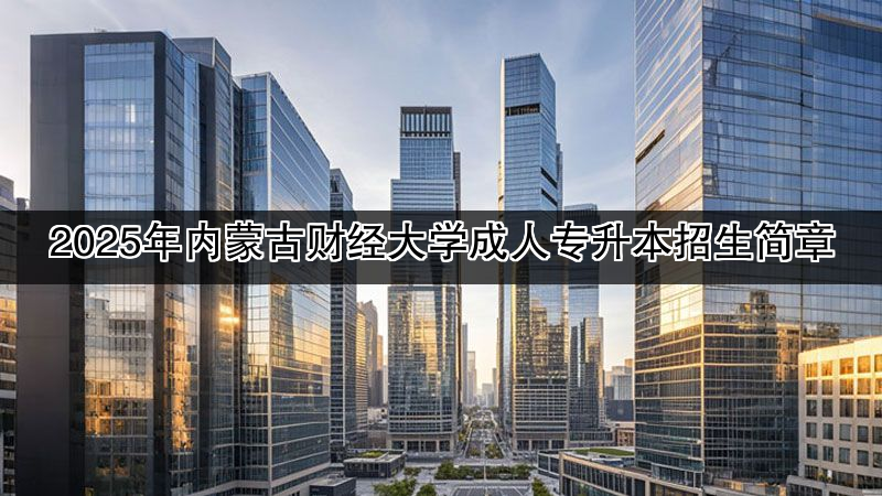 2025年内蒙古财经大学成人专升本招生简章