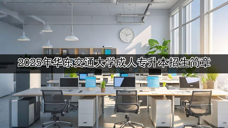 2025年华东交通大学成人专升本招生简章