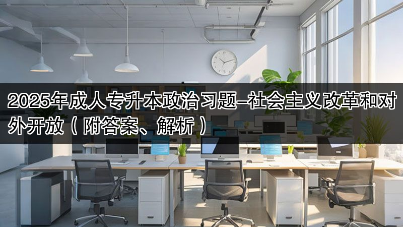2025年成人专升本政治习题-社会主义改革和对外开放（附答案、解析）