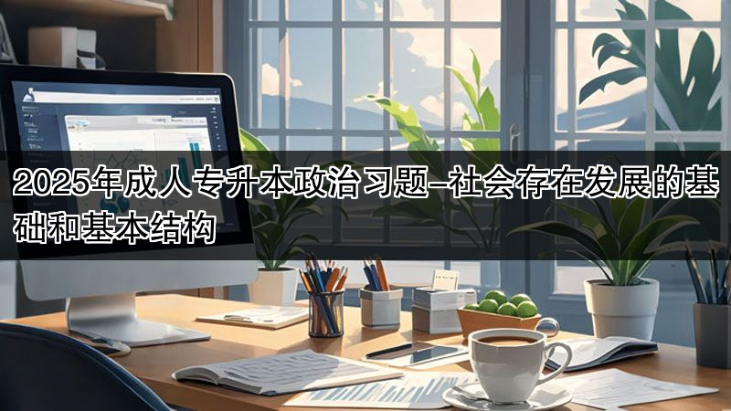 2025年成人专升本政治习题-社会存在发展的基础和基本结构