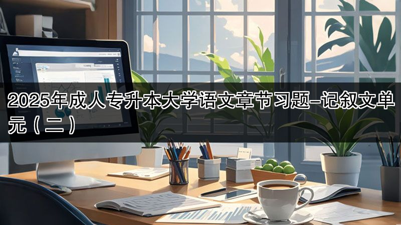 2025年成人专升本大学语文章节习题-记叙文单元（二）