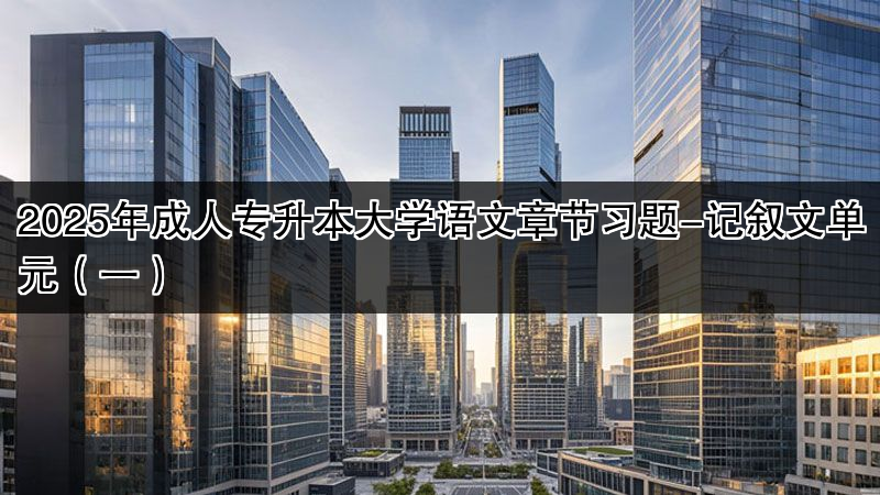 2025年成人专升本大学语文章节习题-记叙文单元（一）