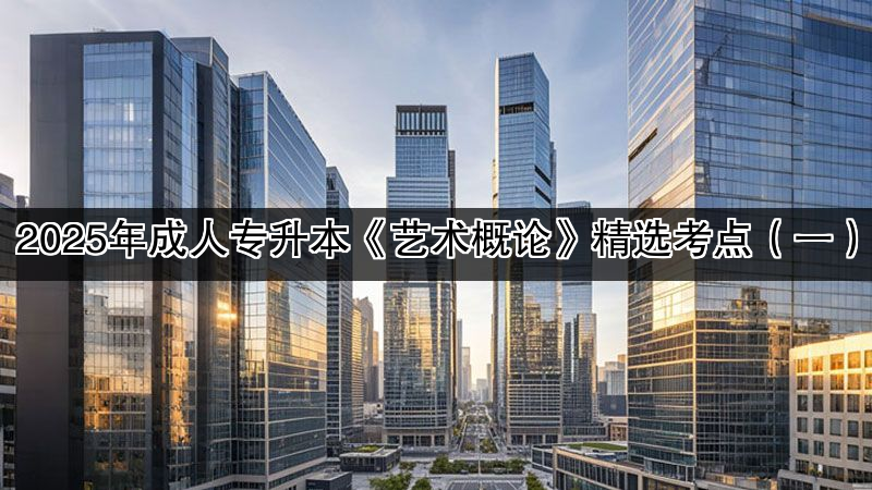 2025年成人专升本《艺术概论》精选考点（一）