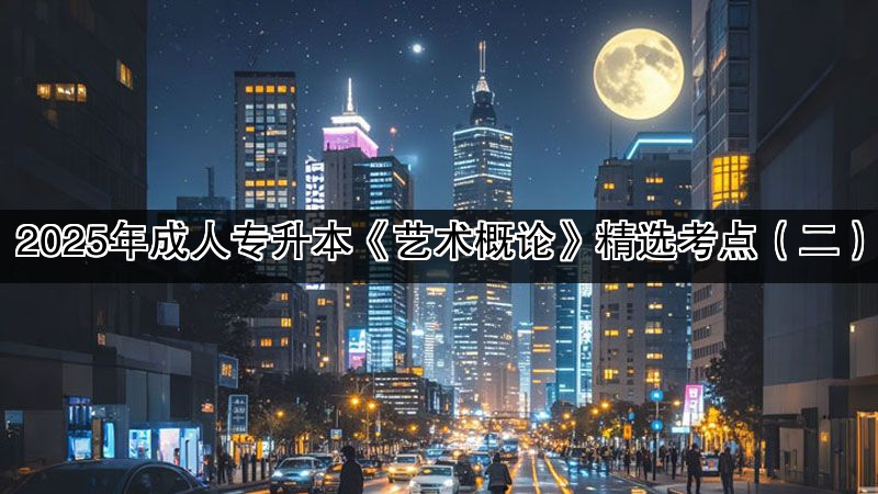 2025年成人专升本《艺术概论》精选考点（二）