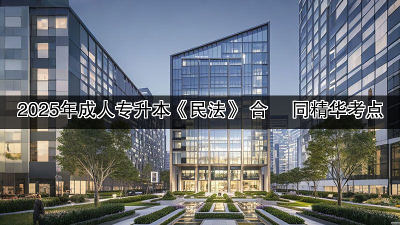 2025年成人专升本《民法》 合  同精华考点