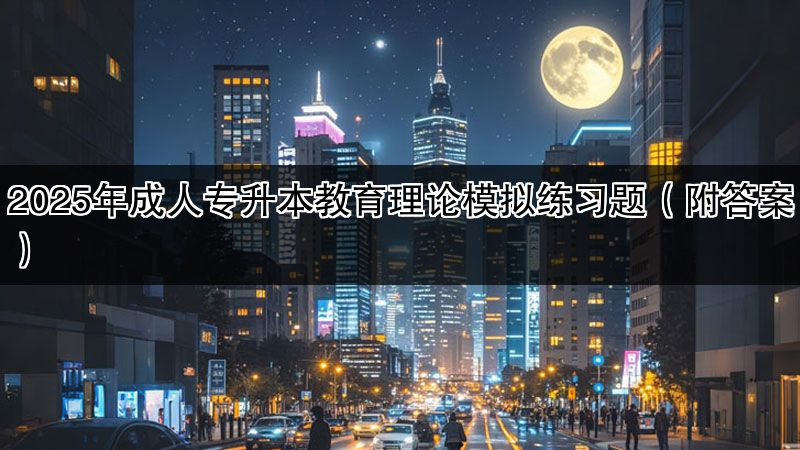 2025年成人专升本教育理论模拟练习题（附答案）