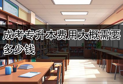 成考专升本费用大概需要多少钱
