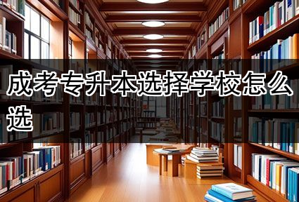 成考专升本选择学校怎么选