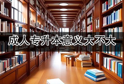 成人专升本意义大不大