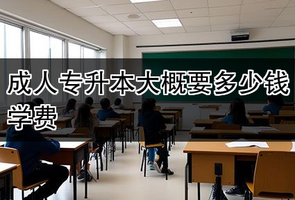 成人专升本大概要多少钱学费