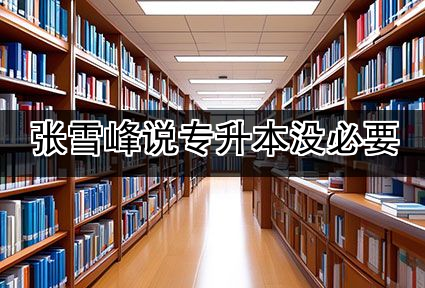 张雪峰说专升本没必要